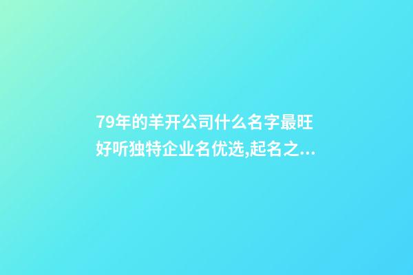 79年的羊开公司什么名字最旺 好听独特企业名优选,起名之家-第1张-公司起名-玄机派